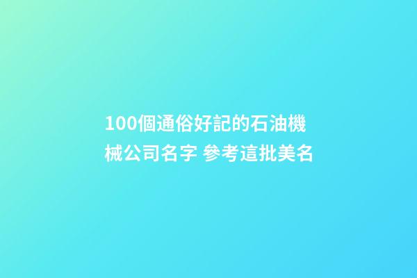 100個通俗好記的石油機械公司名字 參考這批美名